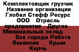 Комплектовщик-грузчик › Название организации ­ Глобал Стафф Ресурс, ООО › Отрасль предприятия ­ Другое › Минимальный оклад ­ 25 000 - Все города Работа » Вакансии   . Крым,Керчь